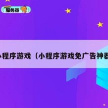 小程序游戏（小程序游戏免广告神器）