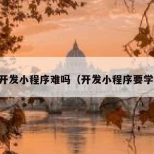 自学开发小程序难吗（开发小程序要学什么）