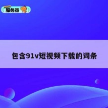 包含91v短视频下载的词条