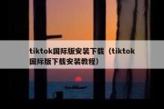 tiktok国际版安装下载（tiktok国际版下载安装教程）