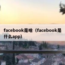 facebook是啥（facebook是什么app）