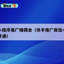 快手小程序推广赚佣金（快手推广微信小程序怎么开通）