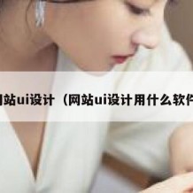 网站ui设计（网站ui设计用什么软件）