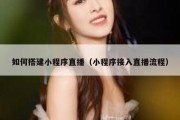 如何搭建小程序直播（小程序接入直播流程）