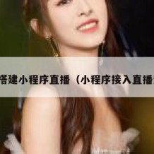 如何搭建小程序直播（小程序接入直播流程）