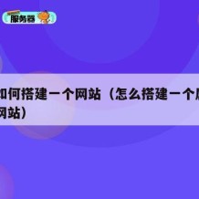 自己如何搭建一个网站（怎么搭建一个属于自己的网站）
