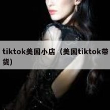 tiktok美国小店（美国tiktok带货）