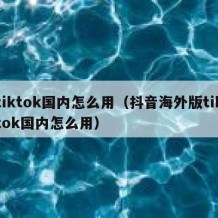 tiktok国内怎么用（抖音海外版tiktok国内怎么用）