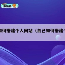 自己如何搭建个人网站（自己如何搭建个人网站呢）