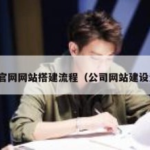 公司官网网站搭建流程（公司网站建设流程）