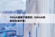 tiktok是哪个国家的（tiktok控制权在谁手里）