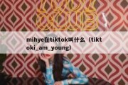 mihye在tiktok叫什么（tiktoki_am_young）