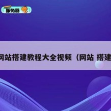 网站搭建教程大全视频（网站 搭建）