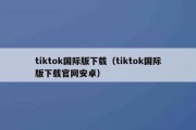 tiktok国际版下载（tiktok国际版下载官网安卓）