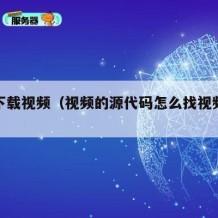 源码下载视频（视频的源代码怎么找视频下载地址）