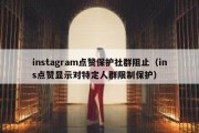 instagram点赞保护社群阻止（ins点赞显示对特定人群限制保护）