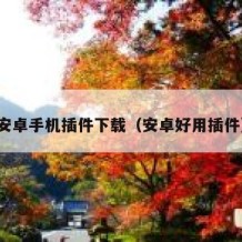 安卓手机插件下载（安卓好用插件）