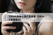 tiktok免梯子国内直接看（tiktok专用梯子）