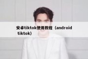 安卓tiktok使用教程（android tiktok）