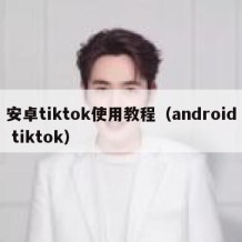 安卓tiktok使用教程（android tiktok）