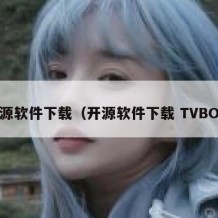 开源软件下载（开源软件下载 TVBOX）