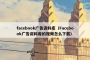 facebook广告资料库（Facebook广告资料库的视频怎么下载）