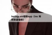 instagram增粉app（ins 如何快速增粉）