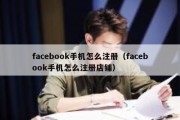 facebook手机怎么注册（facebook手机怎么注册店铺）