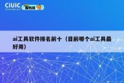 ai工具软件排名前十（目前哪个ai工具最好用）