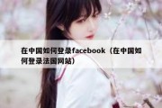 在中国如何登录facebook（在中国如何登录法国网站）