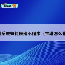 宝塔系统如何搭建小程序（宝塔怎么搭建）