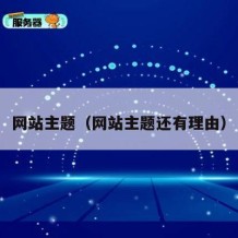 网站主题（网站主题还有理由）