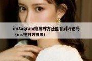 instagram拉黑对方还能看到评论吗（ins把对方拉黑）