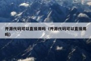 开源代码可以直接用吗（开源代码可以直接用吗）