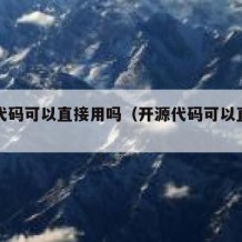 开源代码可以直接用吗（开源代码可以直接用吗）