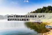 gitee下载的源码怎么跑起来（git下载的代码怎么跑起来）