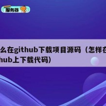 怎么在github下载项目源码（怎样在github上下载代码）
