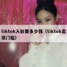 tiktok入驻要多少钱（tiktok卖货门槛）