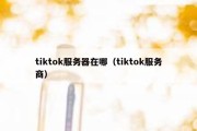 tiktok服务器在哪（tiktok服务商）