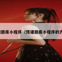 搭建题库小程序（搭建题库小程序的方法）