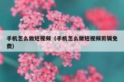 手机怎么做短视频（手机怎么做短视频剪辑免费）