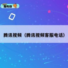 腾讯视频（腾讯视频客服电话）