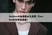 facebook加速器永久免费（facebook专用加速器）