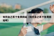 如何自己弄个免费网站（如何自己弄个免费网站呢）