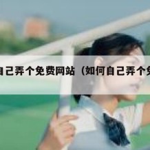 如何自己弄个免费网站（如何自己弄个免费网站呢）