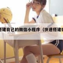 如何搭建自己的微信小程序（快速搭建微信小程序）