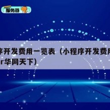 小程序开发费用一览表（小程序开发费用一览表pmr华网天下）