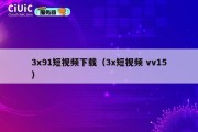 3x91短视频下载（3x短视频 vv15）