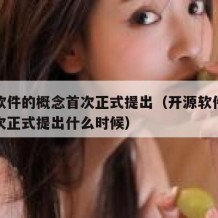 开源软件的概念首次正式提出（开源软件的概念首次正式提出什么时候）