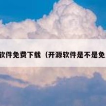 开源软件免费下载（开源软件是不是免费的）